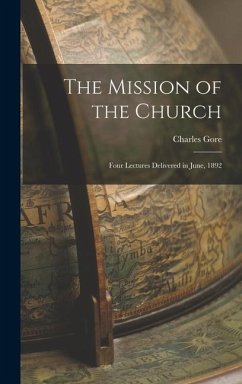 The Mission of the Church: Four Lectures Delivered in June, 1892 - Gore, Charles