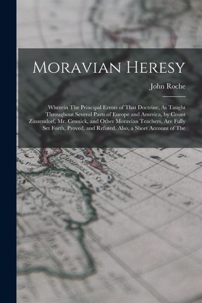 Moravian Heresy: Wherein The Principal Errors of That Doctrine, As Taught Throughout Several Parts of Europe and America, by Count Zinz Moravian Heresy: Wherein The Principal Errors of That Doctrine, As Taught Throughout Several Parts of Europe and America, by Count Zinz