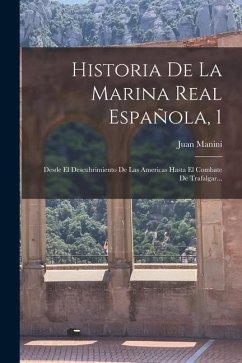 Historia De La Marina Real Española, 1: Desde El Descubrimiento De Las Americas Hasta El Combate De Trafalgar... - Manini, Juan