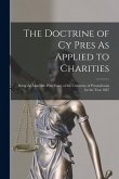 The Doctrine of Cy Pres As Applied to Charities: Being the Meredith Prize Essay of the University of Pennsylvania for the Year 1887