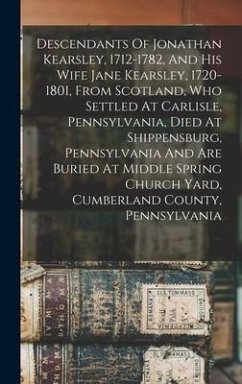 Descendants Of Jonathan Kearsley, 1712-1782, And His Wife Jane Kearsley, 1720-1801, From Scotland, Who Settled At Carlisle, Pennsylvania, Died At Ship - Anonymous