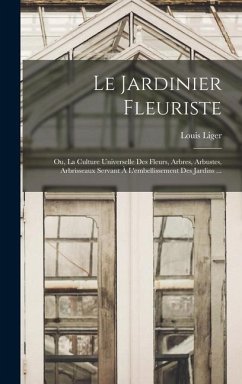 Le Jardinier Fleuriste: Ou, La Culture Universelle Des Fleurs, Arbres, Arbustes, Arbrisseaux Servant À L'embellissement Des Jardins ... - Liger, Louis