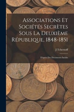 Associations Et Sociétés Secrètes Sous La Deuxième République, 1848-1851: D'après Des Documents Inédits - Tchernoff, J.