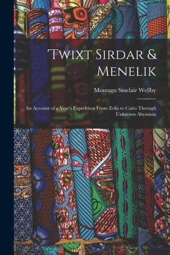 'twixt Sirdar & Menelik: An Account of a Year's Expedition From Zeila to Cairo Through Unknown Abyssinia - Wellby, Montagu Sinclair