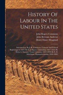 History Of Labour In The United States: Introduction, By J. R. Commons. Colonial And Federal Beginnings (to 1827) By D. J. Saposs. Citizenship (1827-1 - Commons, John Rogers
