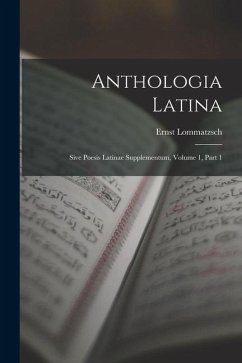 Anthologia Latina: Sive Poesis Latinae Supplementum, Volume 1, part 1 - Lommatzsch, Ernst