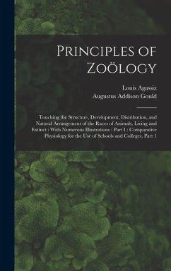 Principles of Zoölogy: Touching the Structure, Development, Distribution, and Natural Arrangement of the Races of Animals, Living and Extinct - Agassiz, Louis; Gould, Augustus Addison