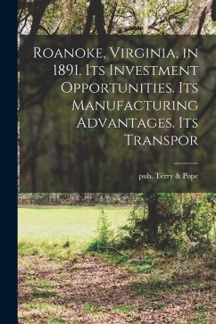 Roanoke, Virginia, in 1891. Its Investment Opportunities. Its Manufacturing Advantages. Its Transpor - Pope, Pub Terry