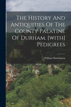 The History And Antiquities Of The County Palatine Of Durham. [with] Pedigrees - Hutchinson, William