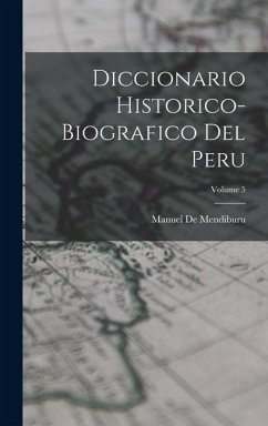 Diccionario Historico-Biografico Del Peru; Volume 5 - De Mendiburu, Manuel