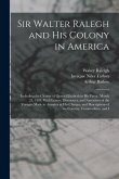 Sir Walter Ralegh and His Colony in America: Including the Charter of Queen Elizabeth in His Favor, March 25, 1584, With Letters, Discources, and Narr