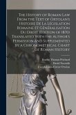 The History of Roman Law From the Text of Ortolan's Histoire De La Législation Romaine Et Généralisation Du Droit (Edition of 1870) Translated With th