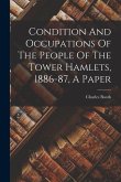Condition And Occupations Of The People Of The Tower Hamlets, 1886-87, A Paper