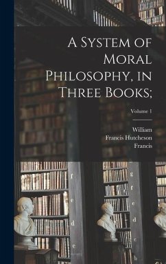 A System of Moral Philosophy, in Three Books;; Volume 1 - Hutcheson, Francis; Leechman, William