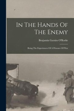 In The Hands Of The Enemy: Being The Experiences Of A Prisoner Of War - O'Rorke, Benjamin Garniss