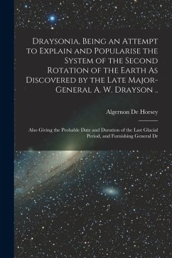 Draysonia, Being an Attempt to Explain and Popularise the System of the Second Rotation of the Earth As Discovered by the Late Major-General A. W. Dra - De Horsey, Algernon