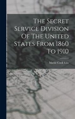 The Secret Service Division Of The United States From 1860 To 1910 - Ellis, Mattie Cook