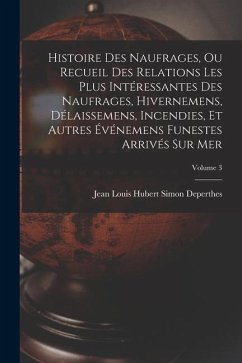 Histoire Des Naufrages, Ou Recueil Des Relations Les Plus Intéressantes Des Naufrages, Hivernemens, Délaissemens, Incendies, Et Autres Événemens Funes - Deperthes, Jean Louis Hubert Simon