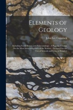 Elements of Geology: Including Fossil Botany and Palaeontology: A Popular Treatise On the Most Interesting Parts of the Science: Designed f - Comstock, John Lee