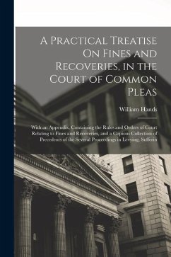 A Practical Treatise On Fines and Recoveries, in the Court of Common Pleas: With an Appendix, Containing the Rules and Orders of Court Relating to Fin - Hands, William