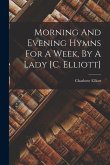 Morning And Evening Hymns For A Week, By A Lady [c. Elliott]