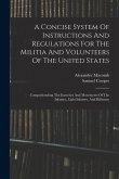 A Concise System Of Instructions And Regulations For The Militia And Volunteers Of The United States: Comprehending The Exercises And Movements Of The