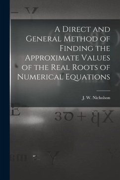 A Direct and General Method of Finding the Approximate Values of the Real Roots of Numerical Equations - J. W. (James William), Nicholson