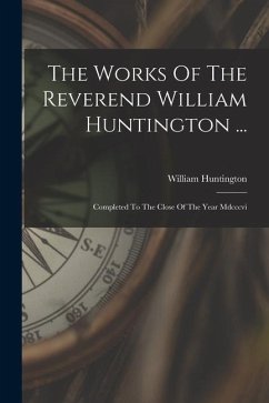 The Works Of The Reverend William Huntington ...: Completed To The Close Of The Year Mdcccvi - Huntington, William