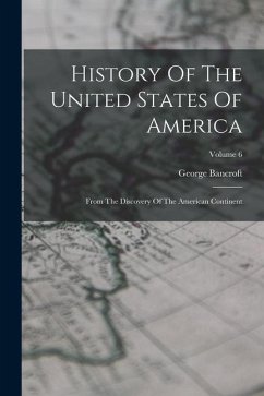 History Of The United States Of America: From The Discovery Of The American Continent; Volume 6 - Bancroft, George