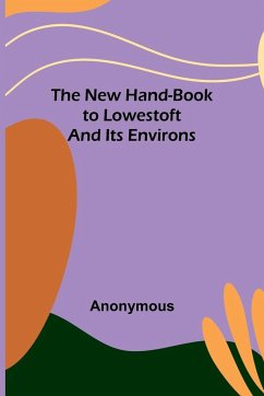 The New Hand-Book to Lowestoft and Its Environs - Anonymous