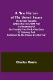 A New History of the United States ; The greater republic, embracing the growth and achievements of our country from the earliest days of discovery and settlement to the present eventful year