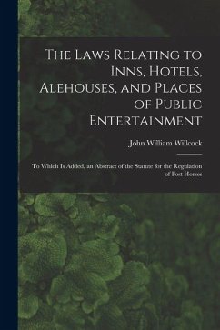 Cover The Laws Relating to Inns, Hotels, Alehouses, and Places of Public Entertainment: To Which Is Added, an Abstract of the Statute for the Regulation of