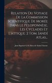 Relation Du Voyage De La Commission Scientifique De Morée Dans Le Péloponnèse, Les Cyclades Et L'attique. 2 Tom. [and] Atlas...
