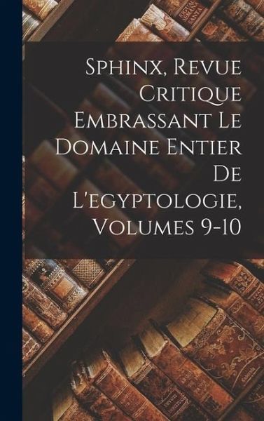 Sphinx, Revue Critique Embrassant Le Domaine Entier De L'egyptologie, Volumes 9-10