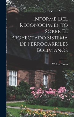 Informe Del Reconocimiento Sobre El Proyectado Sistema De Ferrocarriles Bolivianos - Sisson, W Lee