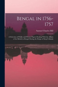 Bengal in 1756-1757: A Selection of Public and Private Papers Dealing With the Affairs of the British in Bengal During the Reign of Siraj-U - Hill, Samuel Charles