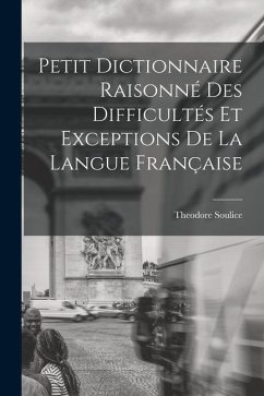 Petit Dictionnaire Raisonné Des Difficultés Et Exceptions De La Langue Française - Soulice, Theodore