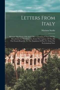 Letters From Italy: Between The Years 1792 And 1798, Containing A View Of The Revolutions In That Country, From The Capture Of Nice By The - Starke, Mariana