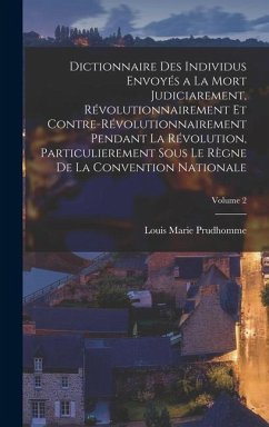 Dictionnaire Des Individus Envoyés a La Mort Judiciarement, Révolutionnairement Et Contre-Révolutionnairement Pendant La Révolution, Particulierement - Prudhomme, Louis Marie