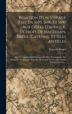 Relation D'un Voyage Fait En 1695, 1696 Et 1697 Aux Côtes D'afrique, Détroit De Magellan, Brésil, Cayenne, Et Isles Antilles: Par Un Escadre Des Vaiss - Froger, François