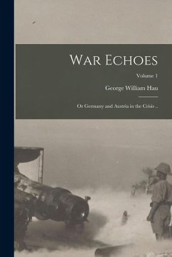 Cover War Echoes; or Germany and Austria in the Crisis ..; Volume 1