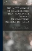 The Lady's Manual of Homoeopathic Treatment, in the Various Derangements Incident to Her Sex