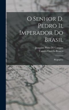 O Senhor D. Pedro Ii, Imperador Do Brasil: Biographia - Branco, Camilo Castelo; De Campos, Joaquim Pinto