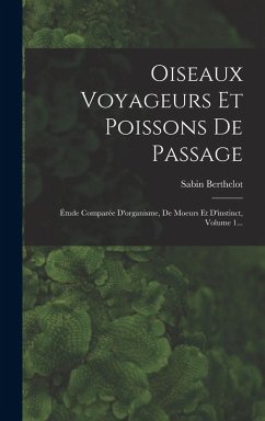 Cover Oiseaux Voyageurs Et Poissons De Passage: Étude Comparée D'organisme, De Moeurs Et D'instinct, Volume 1...