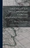 Lautaro Y Sus Tres Compañas Contra Santiago, 1553-1557: Estudio Biográfico Según Nuevos Documentos...