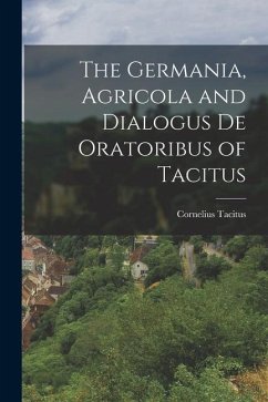 The Germania, Agricola and Dialogus de Oratoribus of Tacitus - Cornelius, Tacitus