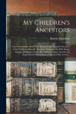 My Children's Ancestors; Data Concerning About Four Hundred New England Ancestors of the Children of Roselle Theodore Cross and His Wife Emma Asenath - Cross, Roselle Theodore