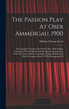 The Passion Play At Ober Ammergau, 1900: The Complete German Text Of The Play, With English Translation Printed Side By Side, By Special Arrangement W - Stead, William Thomas