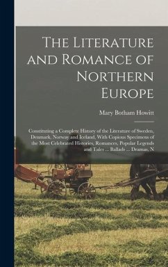 The Literature and Romance of Northern Europe: Constituting a Complete History of the Literature of Sweden, Denmark, Norway and Iceland, With Copious - Howitt, Mary Botham
