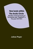 New lands within the Arctic circle ; Narrative of the discoveries of the Austrian ship &quote;Tegetthoff&quote; in the years 1872-1874